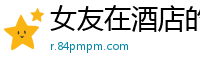 女友在酒店的激情诱惑国产裸聊